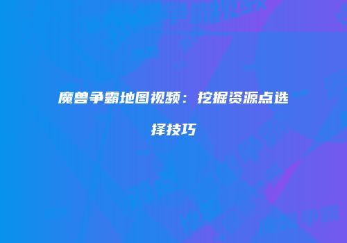 魔兽争霸地图视频：挖掘资源点选择技巧