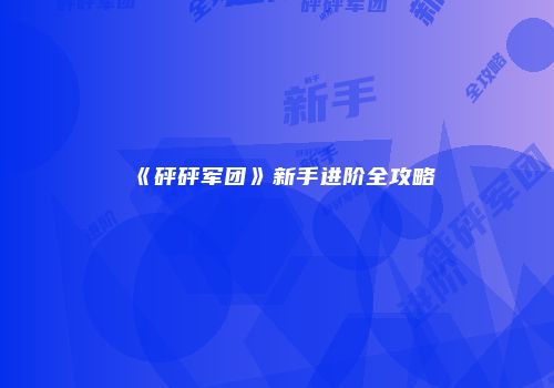 《砰砰军团》新手进阶全攻略