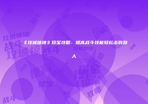 《攻城掠地》珍宝攻略：提高战斗技能轻松击败敌人