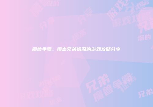 魔兽争霸：提高兄弟情深的游戏攻略分享