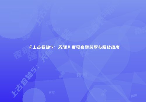 《上古卷轴5：天际》夜莺套装获取与强化指南