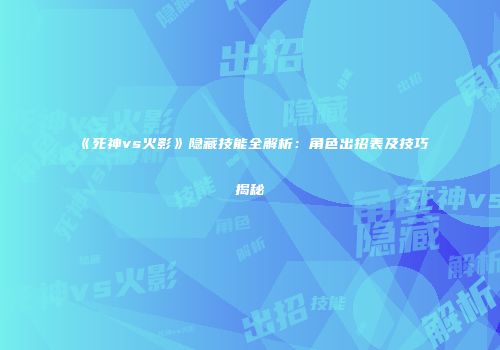 《死神vs火影》隐藏技能全解析：角色出招表及技巧揭秘