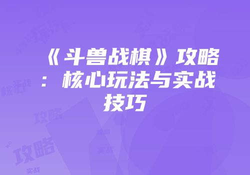 《斗兽战棋》攻略：核心玩法与实战技巧
