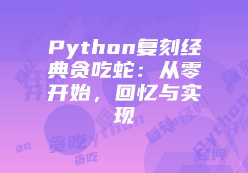 Python复刻经典贪吃蛇：从零开始，回忆与实现