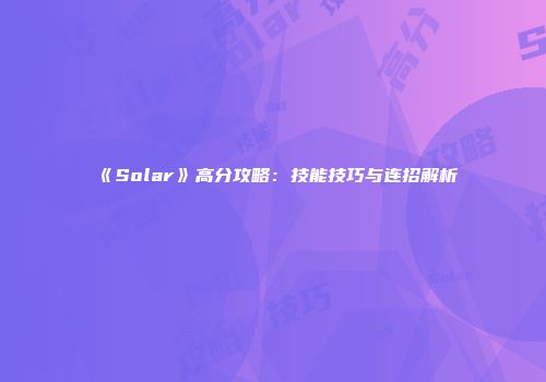 《Solar》高分攻略：技能技巧与连招解析