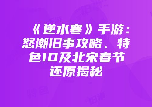 《逆水寒》手游：怒潮旧事攻略、特色ID及北宋春节还原揭秘