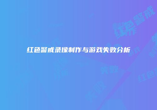 红色警戒录像制作与游戏失败分析