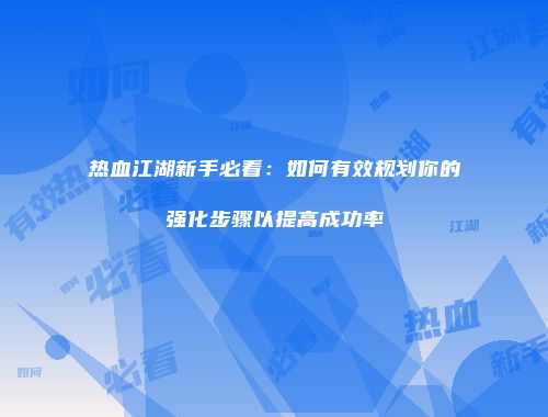 热血江湖新手必看：如何有效规划你的强化步骤以提高成功率