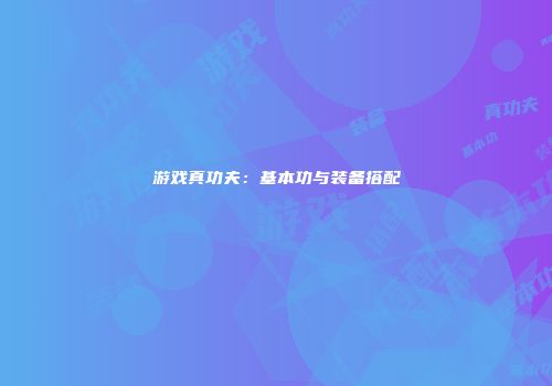 游戏真功夫：基本功与装备搭配