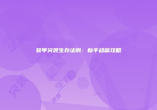 装甲突袭生存法则：新手稳赢攻略