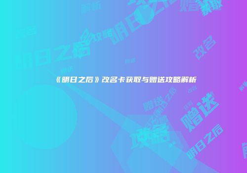 《明日之后》改名卡获取与赠送攻略解析