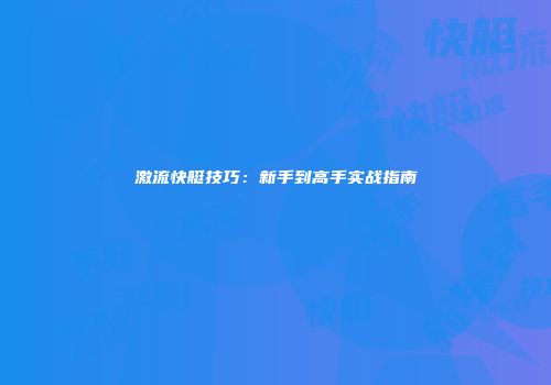 激流快艇技巧：新手到高手实战指南