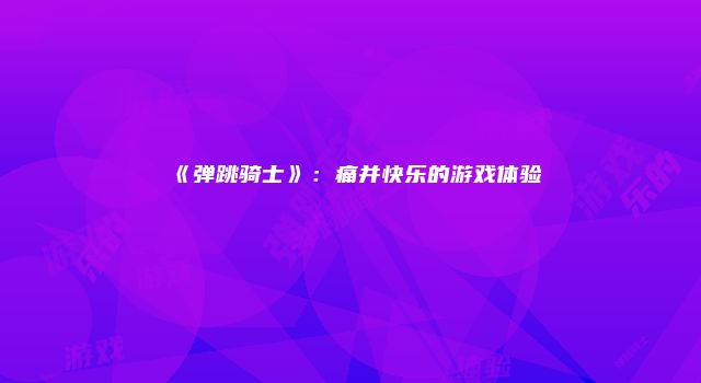 《弹跳骑士》：痛并快乐的游戏体验