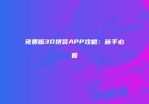 免费版3D拼装APP攻略：新手必看