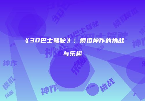 《3D巴士驾驶》：模拟神作的挑战与乐趣