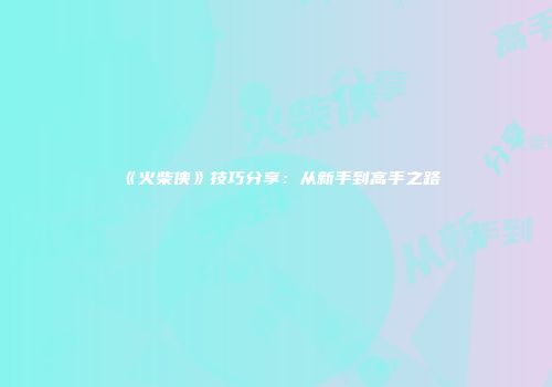 《火柴侠》技巧分享：从新手到高手之路