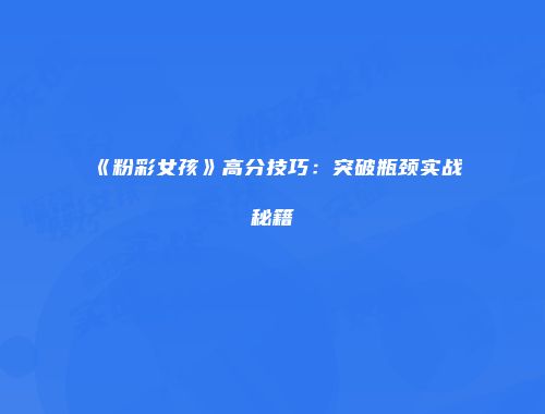《粉彩女孩》高分技巧：突破瓶颈实战秘籍