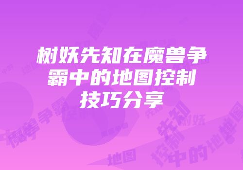 树妖先知在魔兽争霸中的地图控制技巧分享