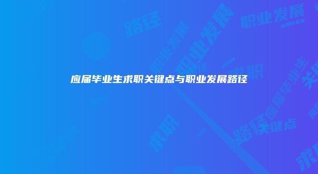 应届毕业生求职关键点与职业发展路径