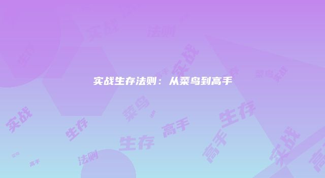 实战生存法则：从菜鸟到高手