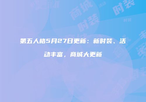 第五人格5月27日更新：新时装、活动丰富，商城大更新