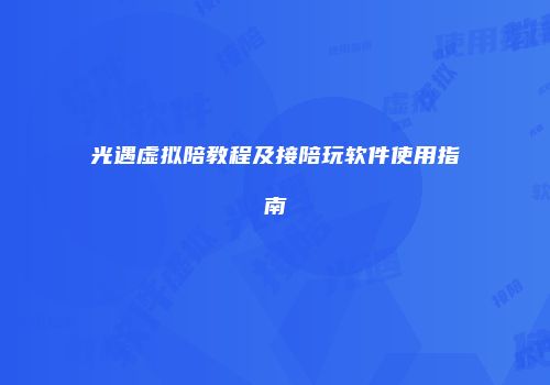 光遇虚拟陪教程及接陪玩软件使用指南