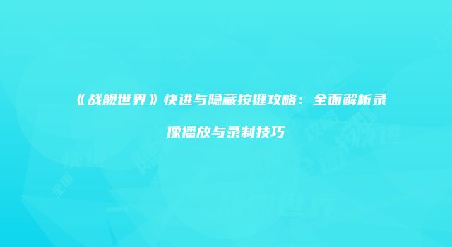 《战舰世界》快进与隐藏按键攻略：全面解析录像播放与录制技巧
