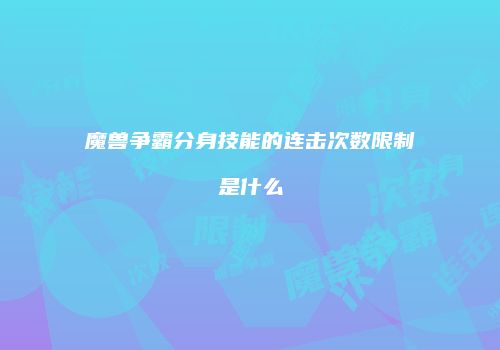 魔兽争霸分身技能的连击次数限制是什么