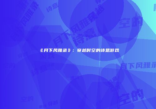 《月下风雅录》：穿越时空的诗意游戏