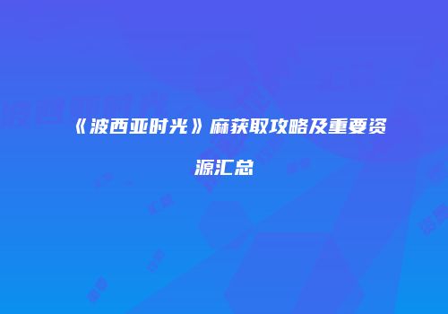 《波西亚时光》麻获取攻略及重要资源汇总