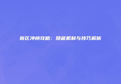 新区冲榜攻略：隐藏机制与技巧解析