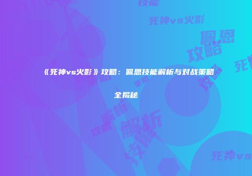 《死神vs火影》攻略：佩恩技能解析与对战策略全揭秘