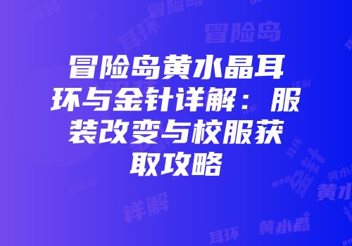 冒险岛黄水晶耳环与金针详解：服装改变与校服获取攻略