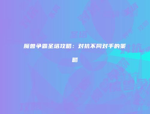 魔兽争霸圣塔攻略：对抗不同对手的策略
