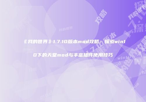 《我的世界》1.7.10版本mod攻略：探索win10下的天堂mod与丰富插件使用技巧