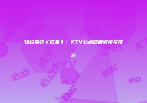 轻松驾驭《成全》：KTV必点曲目解析与技巧