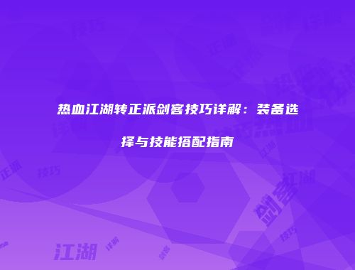 热血江湖转正派剑客技巧详解：装备选择与技能搭配指南