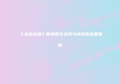 《永劫无间》背景音乐关闭与环绕音设置指南