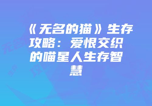 《无名的猫》生存攻略：爱恨交织的喵星人生存智慧