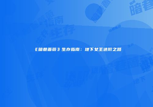 《暗巷蔷薇》生存指南：地下女王进阶之路