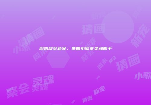 周末聚会新宠：猜画小歌变灵魂画手