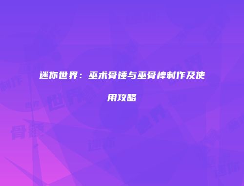 迷你世界：巫术骨锤与巫骨棒制作及使用攻略