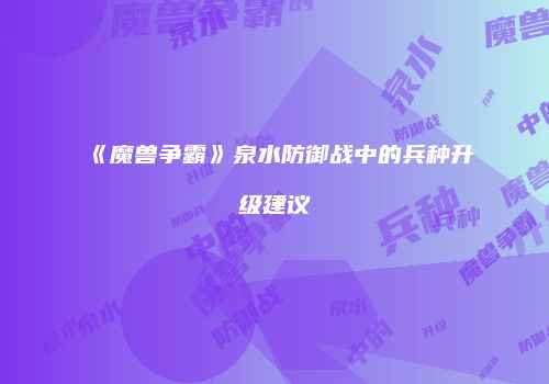 《魔兽争霸》泉水防御战中的兵种升级建议