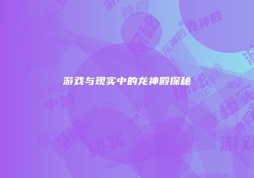 游戏与现实中的龙神殿探秘