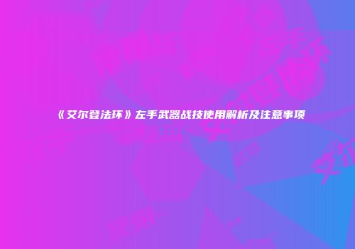 《艾尔登法环》左手武器战技使用解析及注意事项
