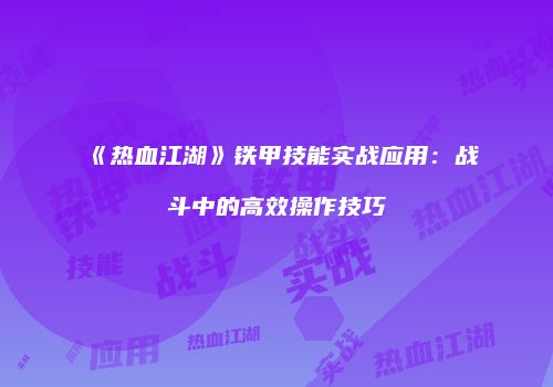 《热血江湖》铁甲技能实战应用：战斗中的高效操作技巧