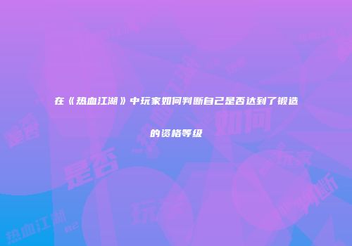 在《热血江湖》中玩家如何判断自己是否达到了锻造的资格等级