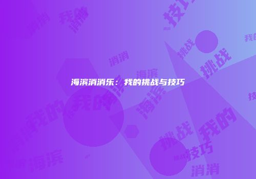 海滨消消乐：我的挑战与技巧