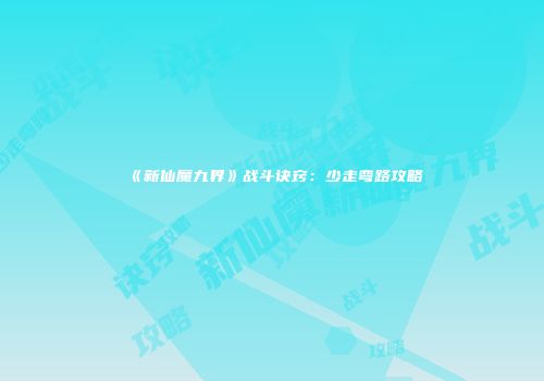 《新仙魔九界》战斗诀窍：少走弯路攻略