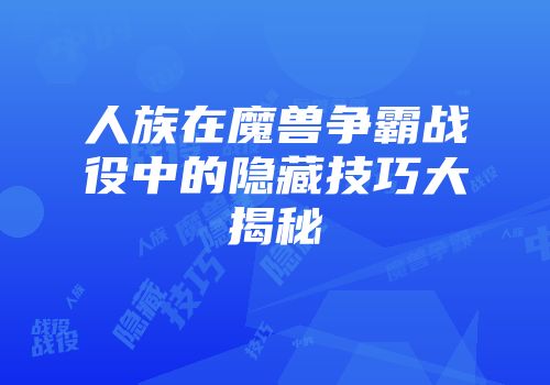 人族在魔兽争霸战役中的隐藏技巧大揭秘